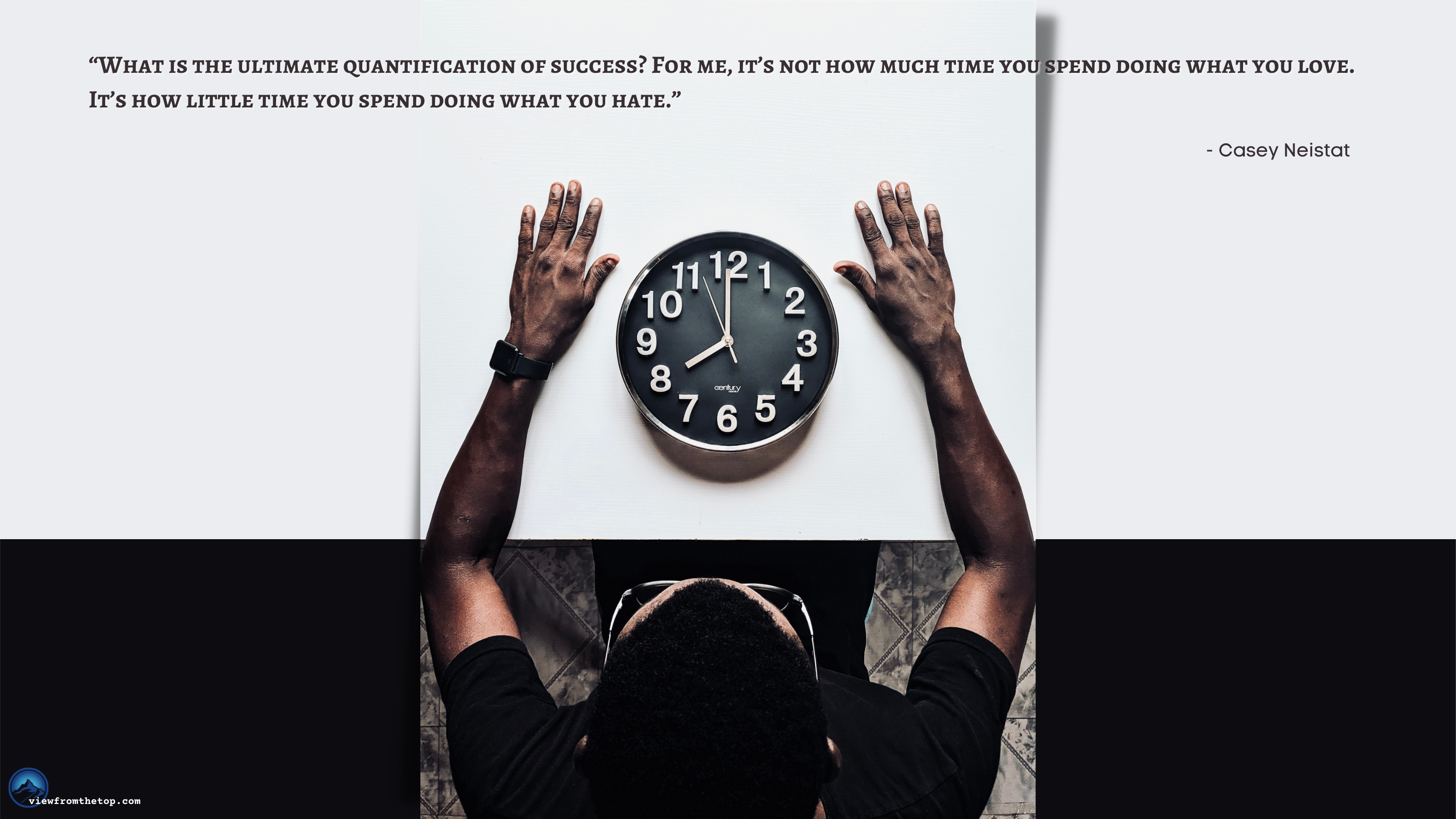 “What is the ultimate quantification of success For me, it’s not how much time you spend doing what you love. It’s how little time you spend doing what you hate.” (1)