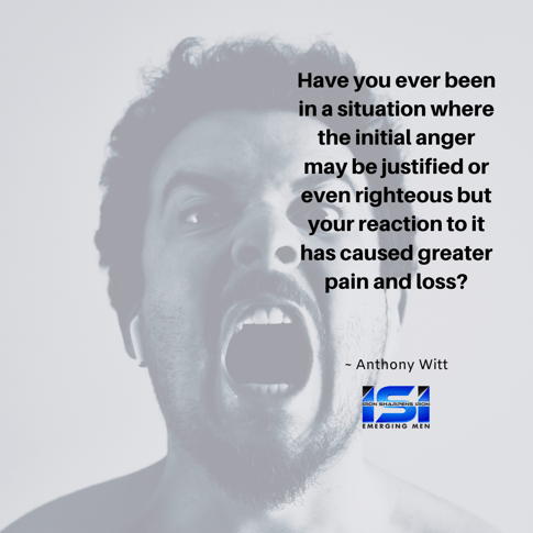 Have you ever been in a situation where the initial anger may be justified or even righteous but your reaction to it has caused greater pain and loss_