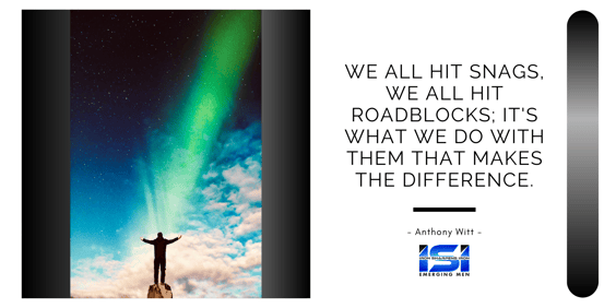 We all hit snags, we all hit roadblocks; its what we do with them that makes the difference.