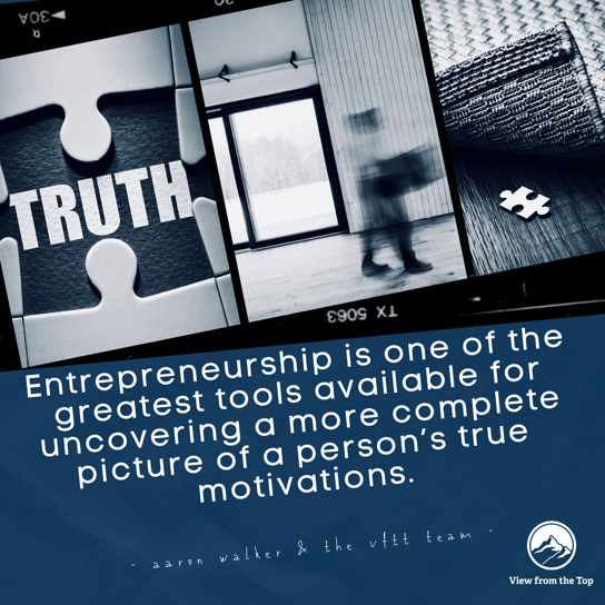 Entrepreneurship is one of the greatest tools available for uncovering a more complete picture of a person’s true motivations.