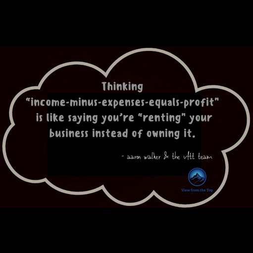 Thinking “income-minus-expenses-equals-profit” is like saying you’re “renting” your business instead of owning it.