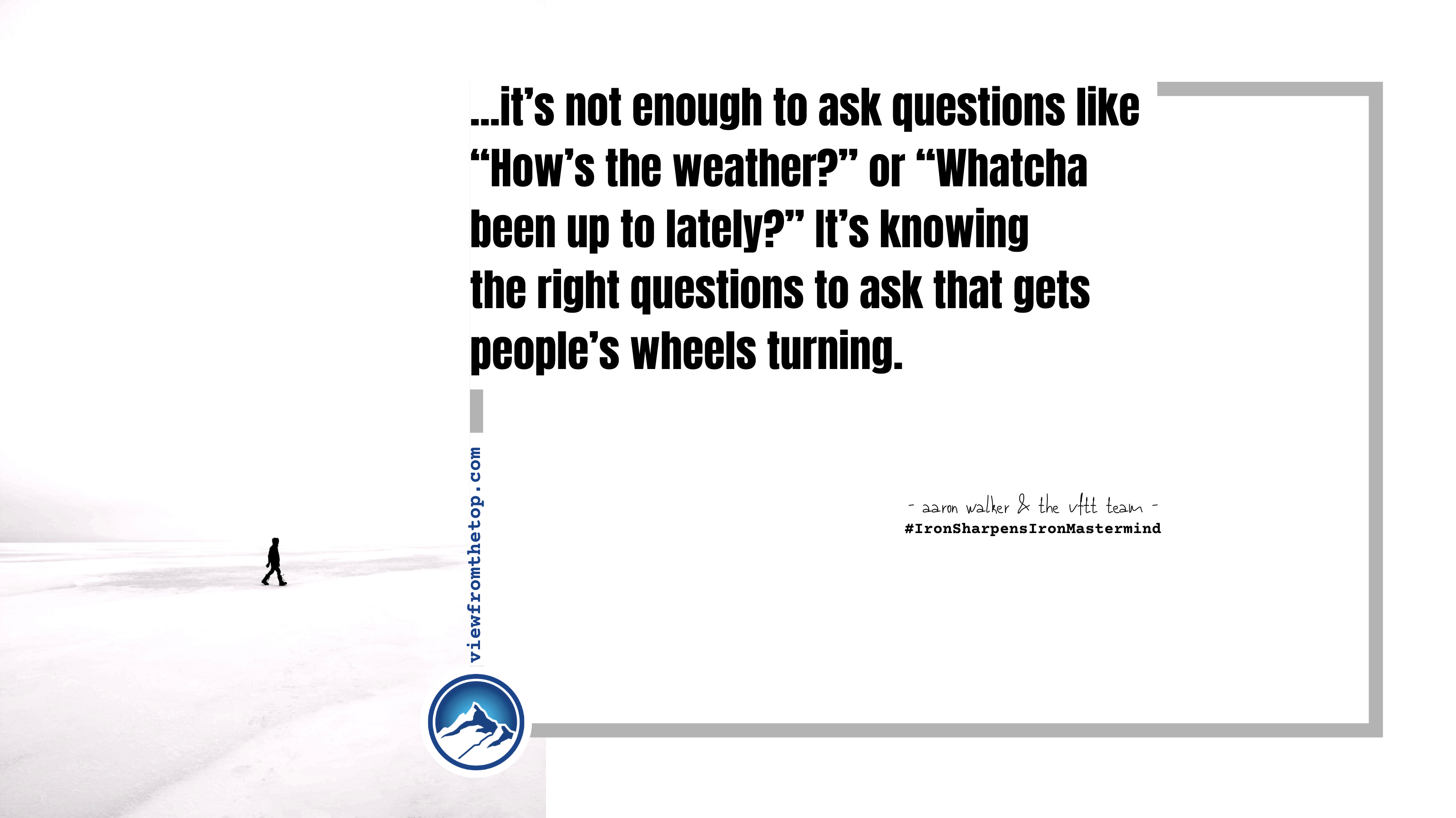 it’s not enough to ask questions like “How’s the weather_” or “Whatcha been up to lately_” It’s knowing the right questions to ask that gets people’s wheels turning.