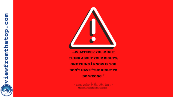 whatever you might think about your rights, one thing I know is you don’t have “the right to do wrong.” (1)