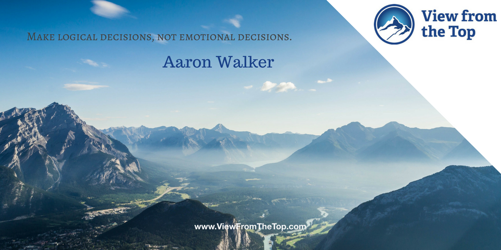 Make logical decisions, not emotional decisions Aaron Walker View from the Top