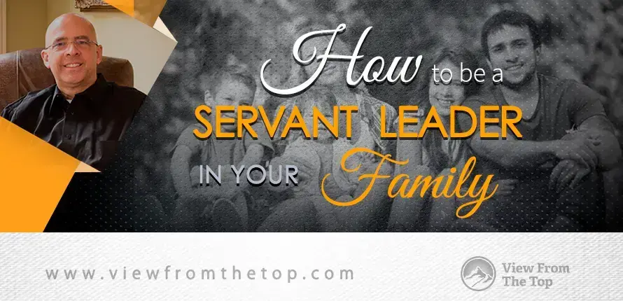 How To Be A Servant Leader In Your Family